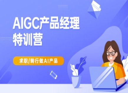 AIGC产品经理特训营-产品经理较教程，求职转行做AI产品-51资源库