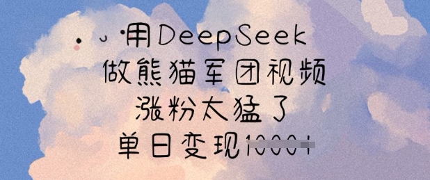 用DeepSeek做熊猫军团视频，涨粉太猛了，单日变现多张-51资源库