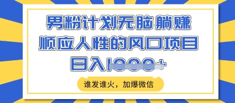 男粉计划无脑躺Z，顺应人性的风口项目，谁发谁火，加爆微信，日入多张【揭秘】-51资源库