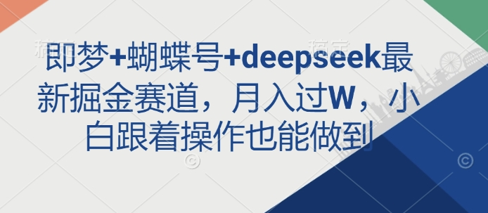 即梦+蝴蝶号+deepseek最新掘金赛道，月入过W，小白跟着操作也能做到-51资源库