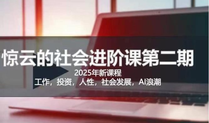 2025惊云社会进阶课(全新课程)，如果你要让自己的人生变清晰化社会化的话 这是我必推的一门课-51资源库