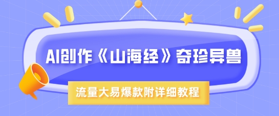 AI创作《山海经》奇珍异兽，超现实画风，流量大易爆款，附详细教程-51资源库