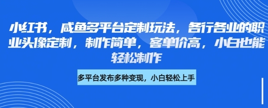 小红书咸鱼多平台定制玩法，各行各业的职业头像定制，制作简单，客单价高，小白也能轻松制作-51资源库