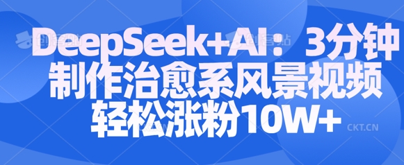 Deepseek+AI: 3分钟制作治愈系风景视频轻松涨粉10W-51资源库