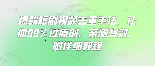 爆款短剧视频去重手法，让你99%过原创，亲测有效，附详细教程-51资源库