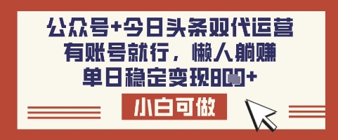 公众号+今日头条双代运营，有账号就行，单日稳定变现8张【揭秘】-51资源库