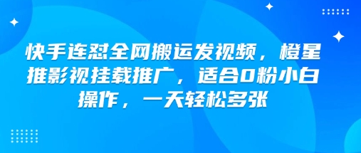 快手连怼全网搬运发视频，橙星推影视挂载推广，适合0粉小白操作，一天轻松多张-51资源库