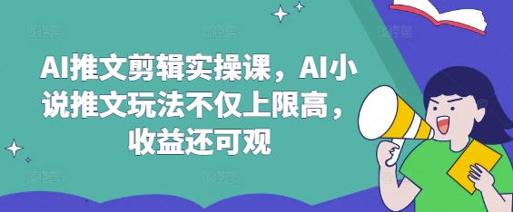 AI推文剪辑实操课，AI小说推文玩法不仅上限高，收益还可观-51资源库
