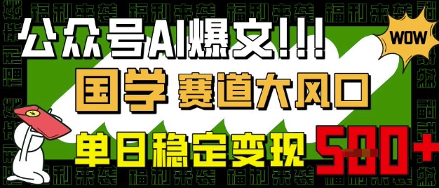 公众号AI爆文，国学赛道大风口，小白轻松上手，单日稳定变现5张-51资源库