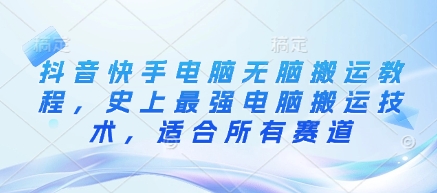 抖音快手电脑无脑搬运教程，史上最强电脑搬运技术，适合所有赛道-51资源库
