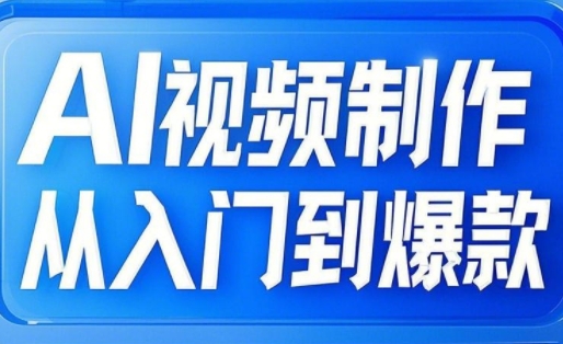 AI视频制作从入门到爆款，从文生图到图生视频，全链路打造自媒体爆款视频-51资源库