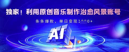 独家！利用原创音乐制作治愈风景账号，条条爆款，单日变现多张-51资源库