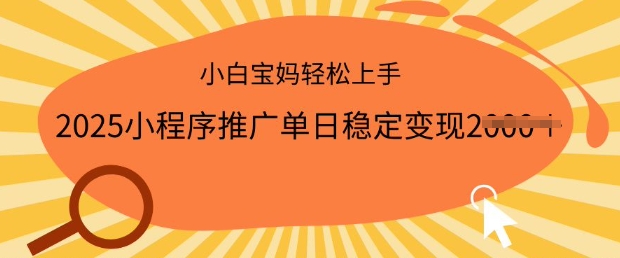 2025小程序推广单日稳定变现多张，一部手机即可操作，小白宝妈轻松上手【揭秘】-51资源库