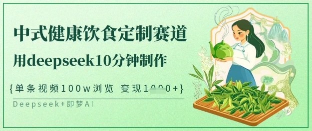 爆火中式健康饮食定制赛道，用deepseek10分钟制作，单条视频100w浏览，单日变现多张-51资源库