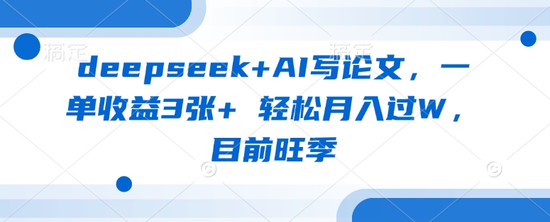 deepseek+AI写论文，一单收益3张+ 轻松月入过W，目前旺季-51资源库