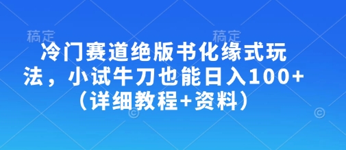 冷门赛道绝版书化缘式玩法，小试牛刀也能日入100+（详细教程+资料）-51资源库