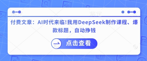 付费文章：AI时代来临！我用DeepSeek制作课程、爆款标题，自动挣钱-51资源库