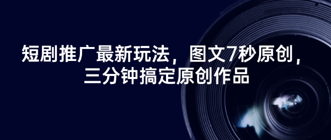 短剧推广最新玩法，图文7秒原创，三分钟搞定原创作品-51资源库