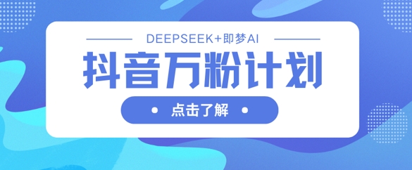 抖音万粉计划，利用DeepSeek+即梦AI生成视频，快速涨到万粉-51资源库
