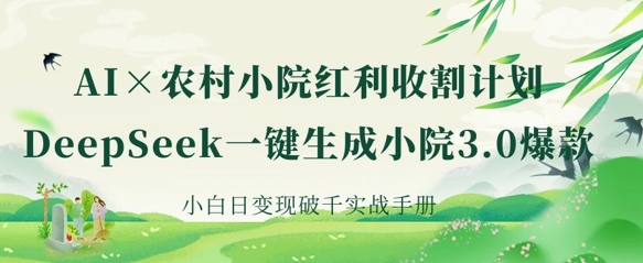 AI+农村小院红利收割：DeepSeek一键生成小院3.0爆款，小白日变现破千实战手册-51资源库