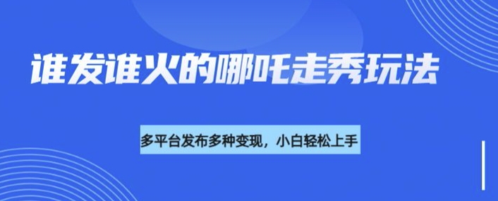 利用deepseek制作谁发谁火的哪吒2人物走秀视频，多平台发布多种变现-51资源库