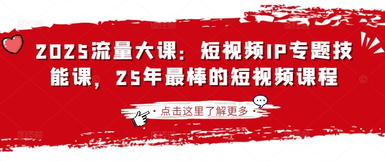 2025流量大课：短视频IP专题技能课，25年最棒的短视频课程-51资源库