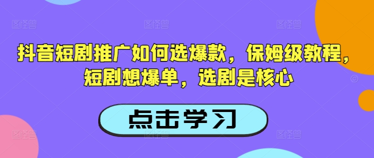 抖音短剧推广如何选爆款，保姆级教程，短剧想爆单，选剧是核心-51资源库