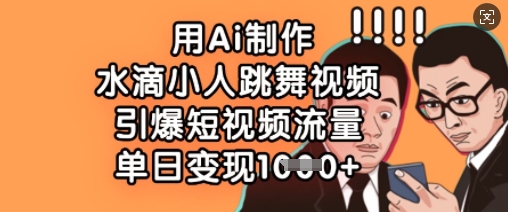 用Ai制作水滴小人跳舞视频，引爆短视频流量，单日变现数张-51资源库