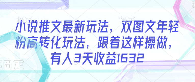 小说推文最新玩法，双图文年轻粉高转化玩法，跟着这样操做，有人3天收益1632-51资源库