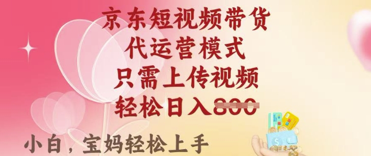 京东短视频带货，2025翻身项目，只需上传视频，单月稳定变现8k+【揭秘】-51资源库