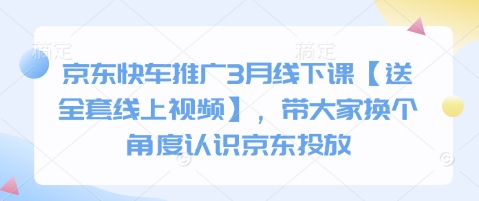 京东快车推广3月线下课【送全套线上视频】，带大家换个角度认识京东投放-51资源库