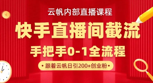 云帆内部直播课·快手直播间截流玩法，日引100+创业粉-51资源库
