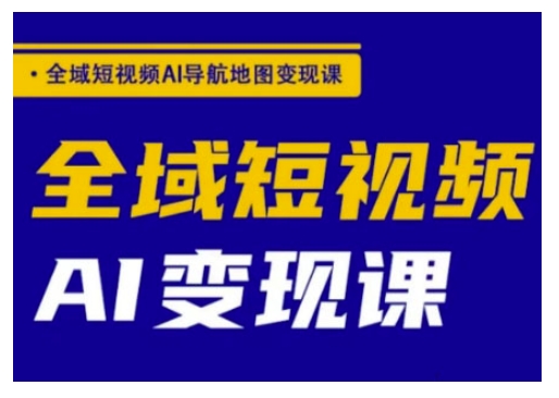 全域短视频AI导航地图变现课，全域短视频AI变现课-51资源库