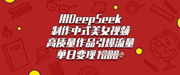用DeepSeek制作中式美女视频，高质量作品引爆流量，单日变现多张-51资源库