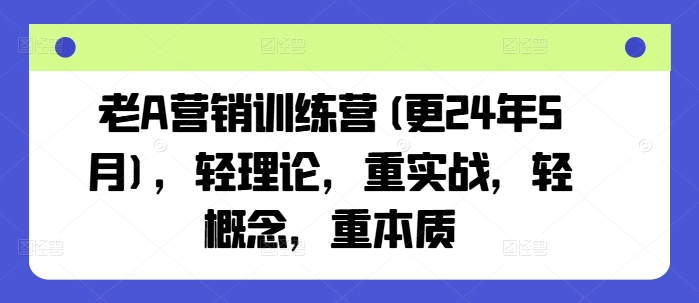 老A营销训练营(更25年3月)，轻理论，重实战，轻概念，重本质-51资源库