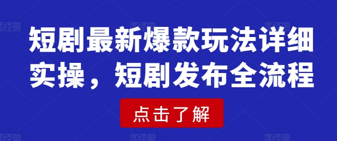 短剧最新爆款玩法详细实操，短剧发布全流程-51资源库