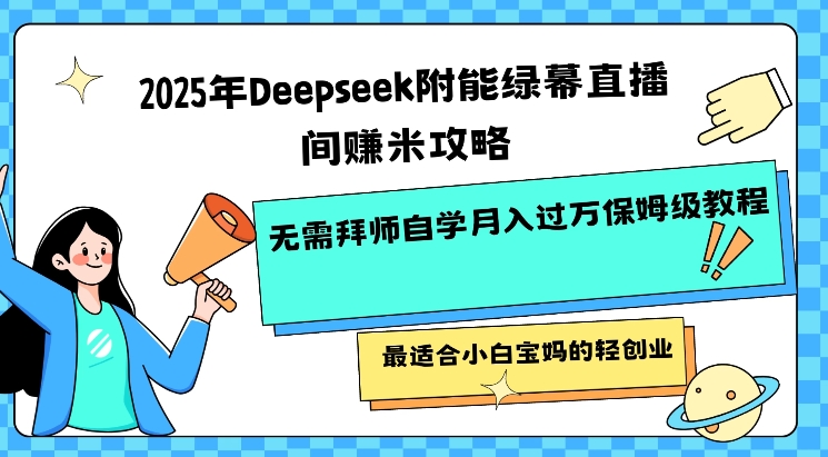 2025年Deepseek附能绿幕直播间挣米攻略无需拜师自学月入过W保姆级教程，最适合小白宝妈的轻创业-51资源库