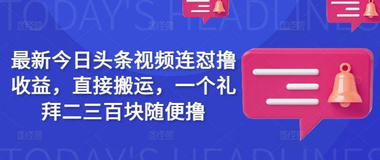 最新今日头条视频连怼撸收益，直接搬运，一个礼拜二三百块随便撸-51资源库