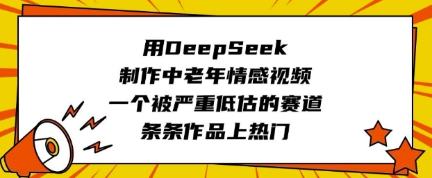 用DeepSeek制作中老年情感视频，一个被严重低估的赛道，条条作品上热门-51资源库