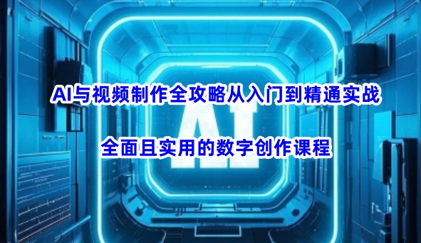 AI与视频制作全攻略从入门到精通实战，全面且实用的数字创作课程-51资源库
