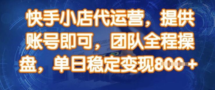 快手小店代运营，提供账号即可，团队全程操盘，单日稳定变现8张【揭秘】-51资源库