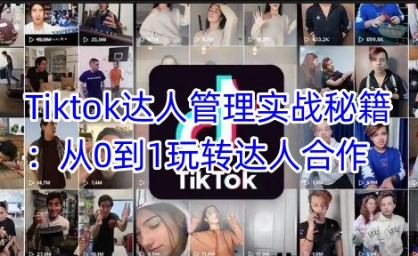 Tiktok达人管理实战秘籍：从0到1玩转达人合作-51资源库