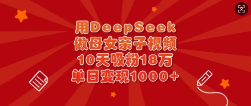 用DeepSeek做母女亲子视频，10天吸粉18万，单日变现多张-51资源库
