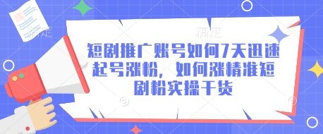 短剧推广账号如何7天迅速起号涨粉，如何涨精准短剧粉实操干货-51资源库