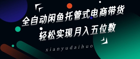 全自动闲鱼托管式电商带货，轻松实现月入五位数【揭秘】-51资源库