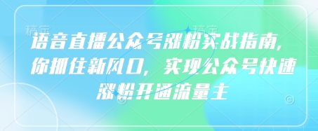 语音直播公众号涨粉实战指南，你抓住新风口，实现公众号快速涨粉开通流量主-51资源库