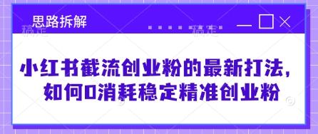 小红书截流创业粉的最新打法，如何0消耗稳定精准创业粉【思路拆解】-51资源库