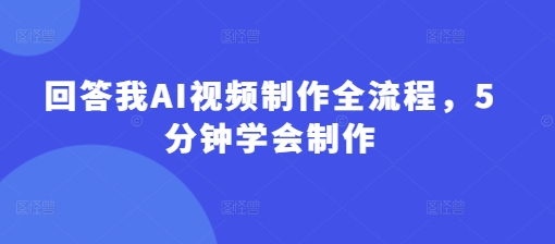 回答我AI视频制作全流程，5分钟学会制作-51资源库