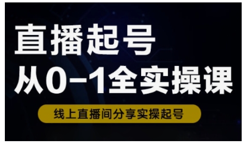 直播起号从0-1全实操课，新人0基础快速入门，0-1阶段流程化学习-51资源库