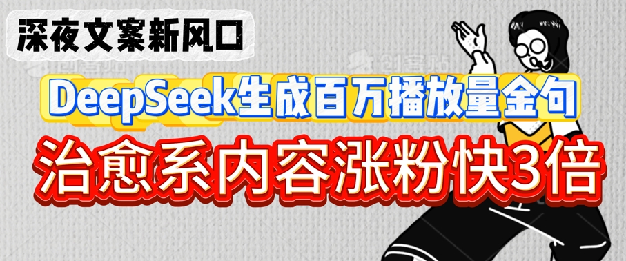 深夜文案新风口：DeepSeek生成百万播放量金句，治愈系内容涨粉快3倍-51资源库